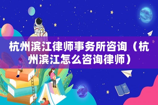 杭州濱江律師事務(wù)所咨詢（杭州濱江怎么咨詢律師）