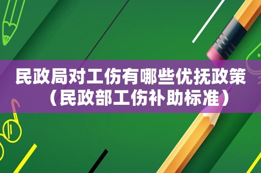 民政局對工傷有哪些優(yōu)撫政策（民政部工傷補助標(biāo)準(zhǔn)）