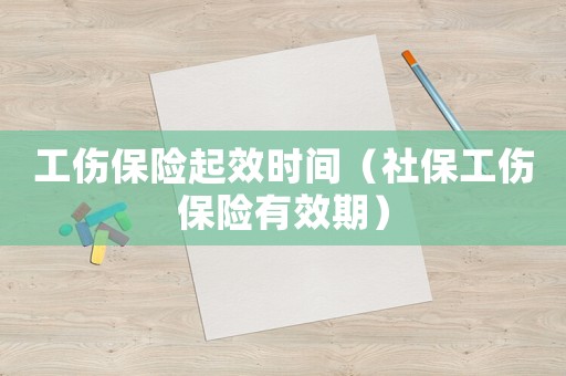 工傷保險(xiǎn)起效時(shí)間（社保工傷保險(xiǎn)有效期）