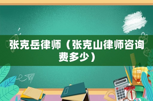 張克岳律師（張克山律師咨詢費多少）