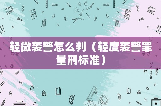 輕微襲警怎么判（輕度襲警罪量刑標(biāo)準(zhǔn)）