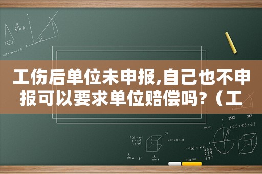 工傷后單位未申報(bào),自己也不申報(bào)可以要求單位賠償嗎?（工傷申報(bào)表出了不交費(fèi)會(huì)如何）