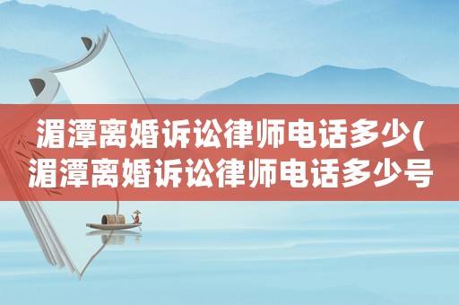 湄潭離婚訴訟律師電話多少(湄潭離婚訴訟律師電話多少號(hào))
