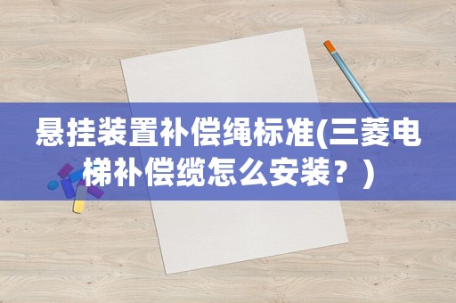 懸掛裝置補(bǔ)償繩標(biāo)準(zhǔn)(三菱電梯補(bǔ)償纜怎么安裝？)