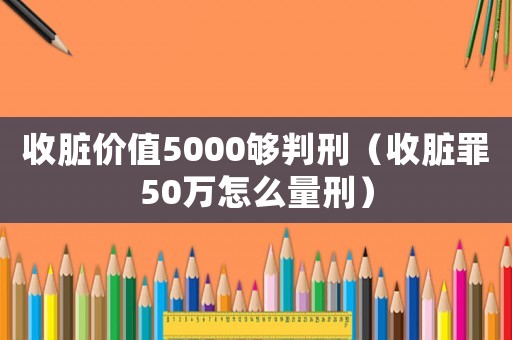收臟價(jià)值5000夠判刑（收臟罪50萬怎么量刑）