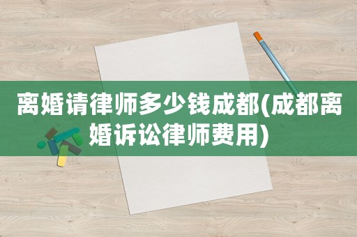 離婚請(qǐng)律師多少錢成都(成都離婚訴訟律師費(fèi)用)