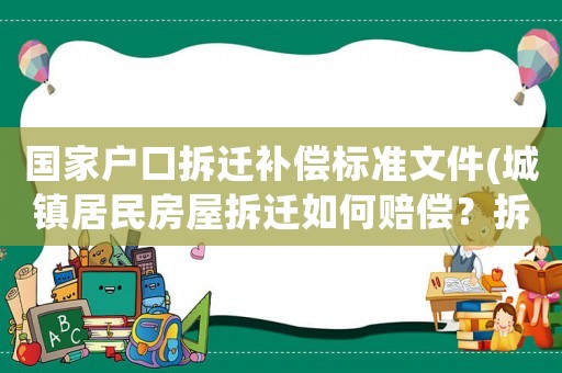 國家戶口拆遷補(bǔ)償標(biāo)準(zhǔn)文件(城鎮(zhèn)居民房屋拆遷如何賠償？拆遷補(bǔ)償標(biāo)準(zhǔn)是多少？補(bǔ)償項(xiàng)目有哪些？)