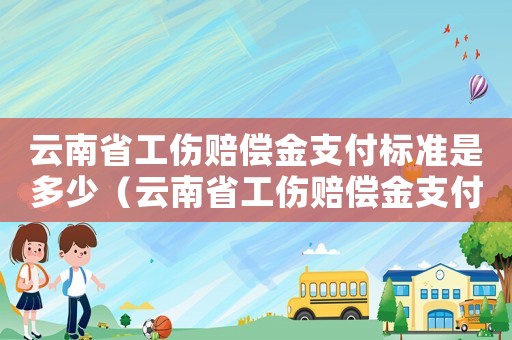 云南省工傷賠償金支付標準是多少（云南省工傷賠償金支付標準）