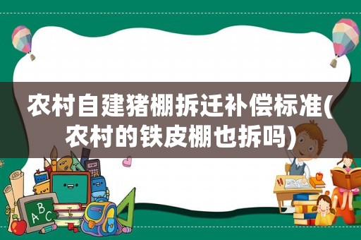 農(nóng)村自建豬棚拆遷補償標準(農(nóng)村的鐵皮棚也拆嗎)