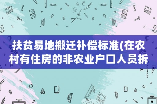 扶貧易地搬遷補償標(biāo)準(zhǔn)(在農(nóng)村有住房的非農(nóng)業(yè)戶口人員拆遷后怎么安置補償？)