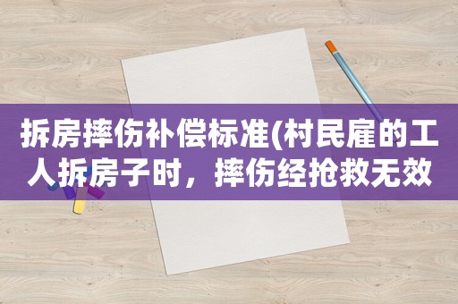 拆房摔傷補(bǔ)償標(biāo)準(zhǔn)(村民雇的工人拆房子時(shí)，摔傷經(jīng)搶救無(wú)效死亡，請(qǐng)問(wèn)雇主該擔(dān)什么責(zé)任？)