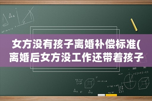 女方?jīng)]有孩子離婚補(bǔ)償標(biāo)準(zhǔn)(離婚后女方?jīng)]工作還帶著孩子能要經(jīng)濟(jì)賠償嗎)