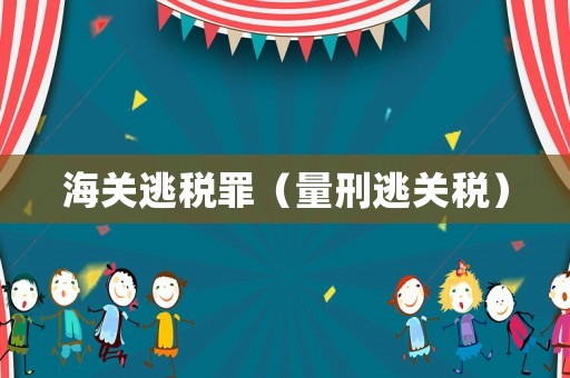 海關(guān)逃稅罪（量刑逃關(guān)稅）