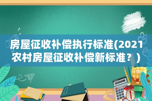 房屋征收補償執(zhí)行標(biāo)準(2021農(nóng)村房屋征收補償新標(biāo)準？)