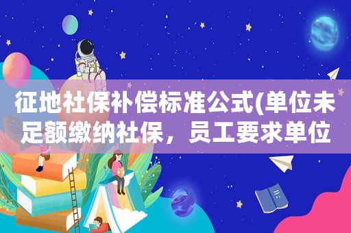 征地社保補償標準公式(單位未足額繳納社保，員工要求單位補償應(yīng)該找哪個部門維權(quán))