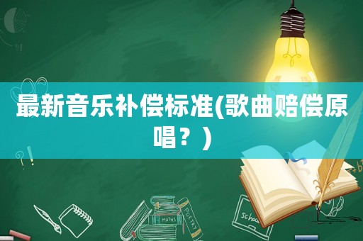最新音樂補償標(biāo)準(zhǔn)(歌曲賠償原唱？)