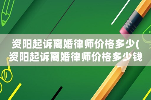 資陽起訴離婚律師價(jià)格多少(資陽起訴離婚律師價(jià)格多少錢)