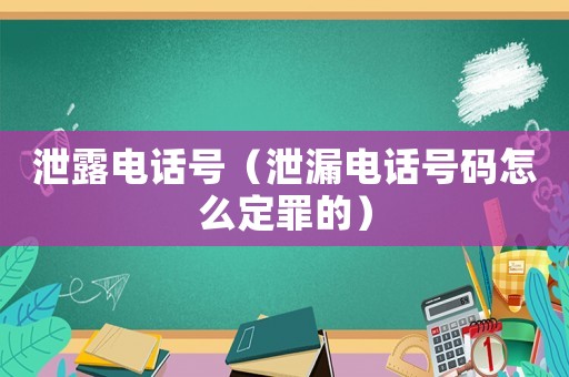 泄露電話號(hào)（泄漏電話號(hào)碼怎么定罪的）