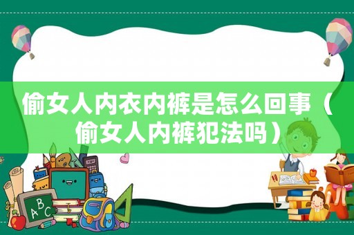 偷女人內(nèi)衣內(nèi)褲是怎么回事（偷女人內(nèi)褲犯法嗎）