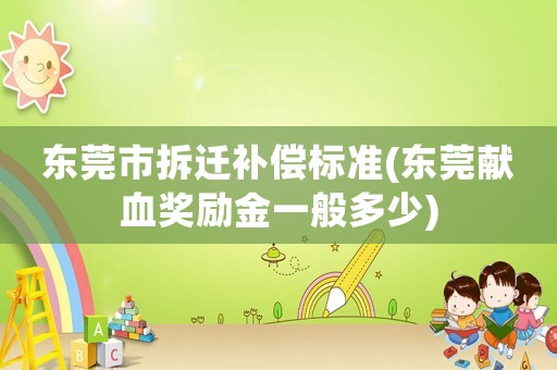 東莞市拆遷補(bǔ)償標(biāo)準(zhǔn)(東莞獻(xiàn)血獎(jiǎng)勵(lì)金一般多少)