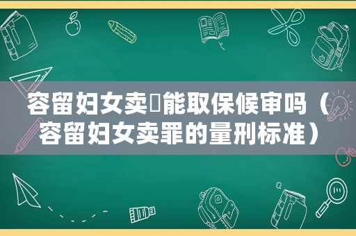 容留婦女賣(mài)婬能取保候?qū)弳幔ㄈ萘魦D女賣(mài)罪的量刑標(biāo)準(zhǔn)）