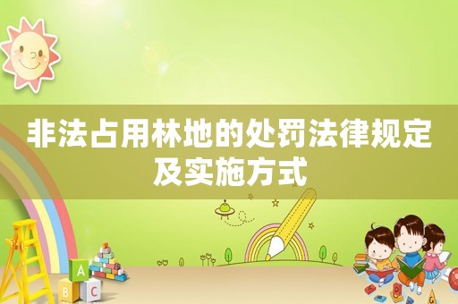 非法占用林地的處罰法律規(guī)定及實(shí)施方式