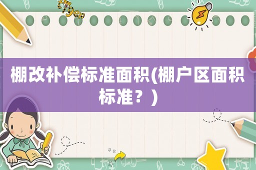 棚改補償標準面積(棚戶區(qū)面積標準？)