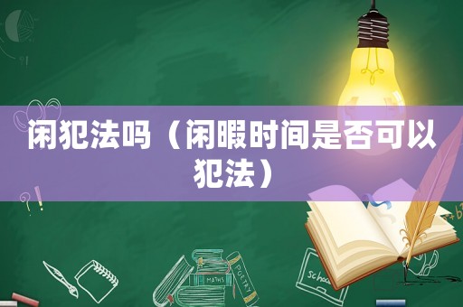 閑犯法嗎（閑暇時間是否可以犯法）
