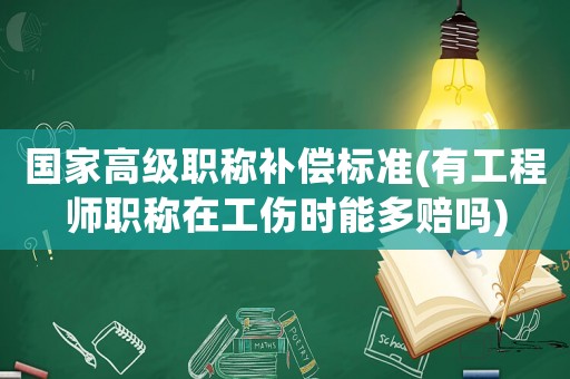 國家高級職稱補償標準(有工程師職稱在工傷時能多賠嗎)