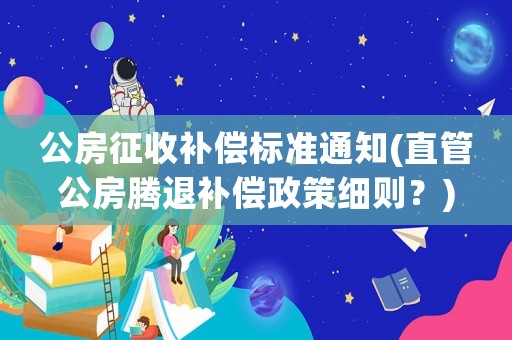 公房征收補(bǔ)償標(biāo)準(zhǔn)通知(直管公房騰退補(bǔ)償政策細(xì)則？)