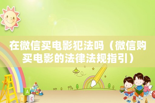 在微信買(mǎi)電影犯法嗎（微信購(gòu)買(mǎi)電影的法律法規(guī)指引）