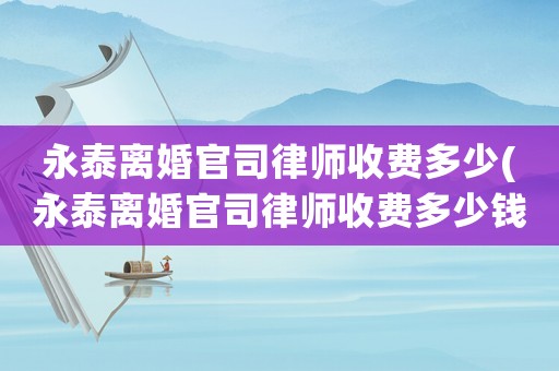 永泰離婚官司律師收費(fèi)多少(永泰離婚官司律師收費(fèi)多少錢)