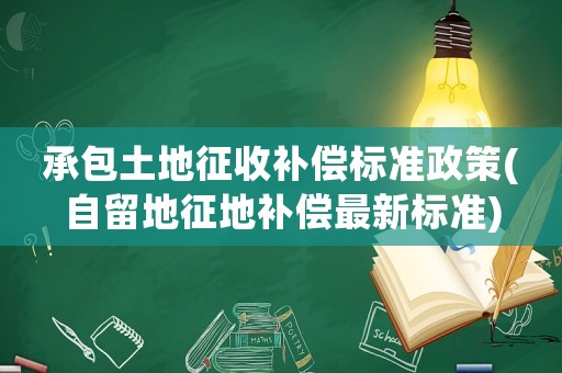 承包土地征收補償標(biāo)準(zhǔn)政策(自留地征地補償最新標(biāo)準(zhǔn))