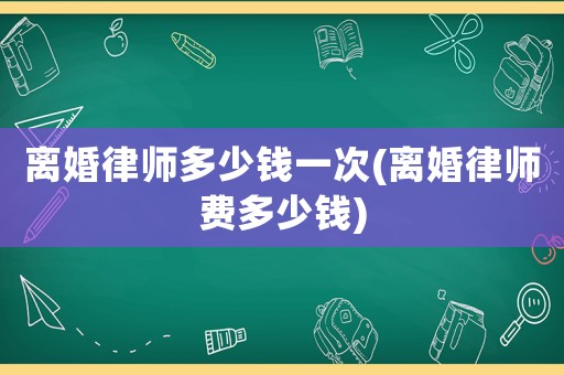 離婚律師多少錢一次(離婚律師費(fèi)多少錢)