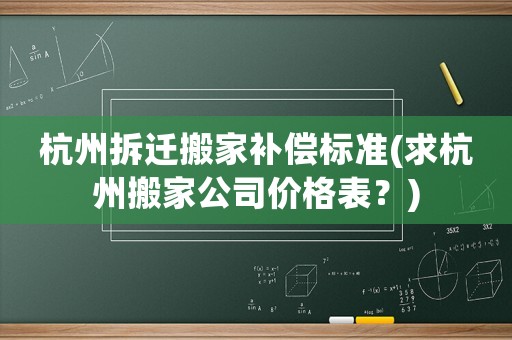 杭州拆遷搬家補(bǔ)償標(biāo)準(zhǔn)(求杭州搬家公司價(jià)格表？)