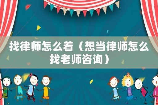 找律師怎么著（想當律師怎么找老師咨詢）
