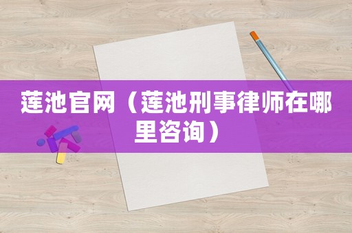 蓮池官網（蓮池刑事律師在哪里咨詢）