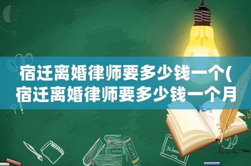 宿遷離婚律師要多少錢一個(宿遷離婚律師要多少錢一個月)
