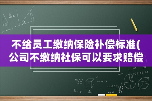 不給員工繳納保險補(bǔ)償標(biāo)準(zhǔn)(公司不繳納社保可以要求賠償金嗎)
