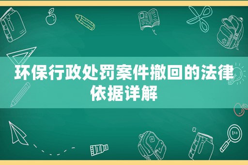 環(huán)保行政處罰案件撤回的法律依據(jù)詳解