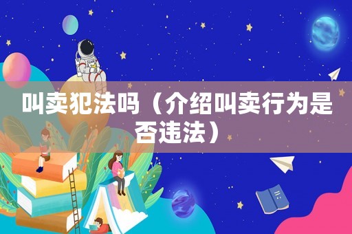 叫賣犯法嗎（介紹叫賣行為是否違法）