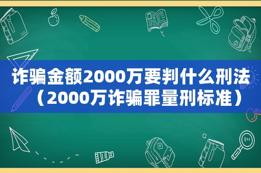 詐騙金額2000萬(wàn)要判什么刑法（2000萬(wàn)詐騙罪量刑標(biāo)準(zhǔn)）