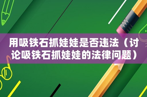 用吸鐵石抓娃娃是否違法（討論吸鐵石抓娃娃的法律問(wèn)題）