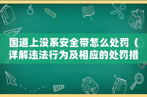 國道上沒系安全帶怎么處罰（詳解違法行為及相應(yīng)的處罰措施）