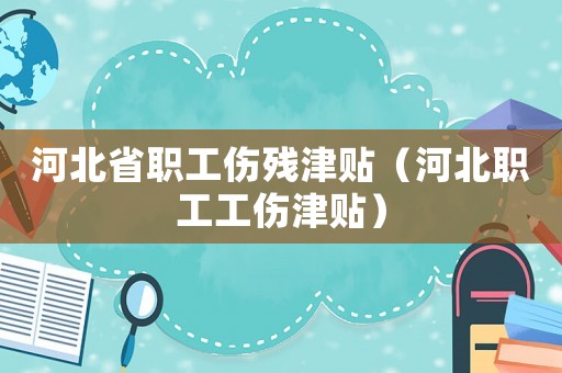 河北省職工傷殘津貼（河北職工工傷津貼）