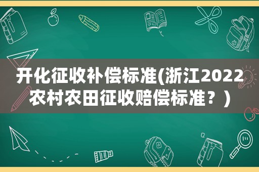 開化征收補(bǔ)償標(biāo)準(zhǔn)(浙江2022農(nóng)村農(nóng)田征收賠償標(biāo)準(zhǔn)？)