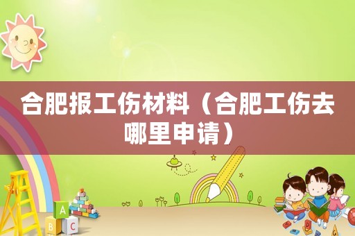 合肥報(bào)工傷材料（合肥工傷去哪里申請(qǐng)）