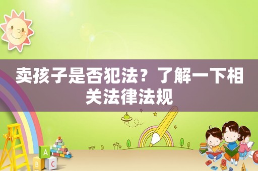 賣孩子是否犯法？了解一下相關(guān)法律法規(guī)