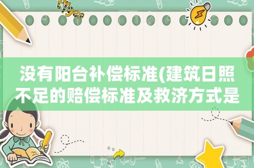 沒(méi)有陽(yáng)臺(tái)補(bǔ)償標(biāo)準(zhǔn)(建筑日照不足的賠償標(biāo)準(zhǔn)及救濟(jì)方式是什么？)