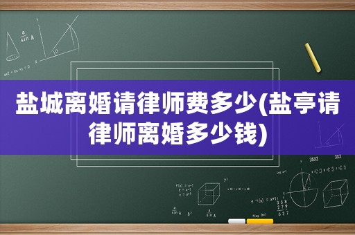 鹽城離婚請律師費多少(鹽亭請律師離婚多少錢)